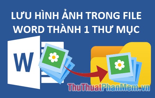 Cách lưu nhanh toàn bộ ảnh trong file Word ra 1 thư mục riêng